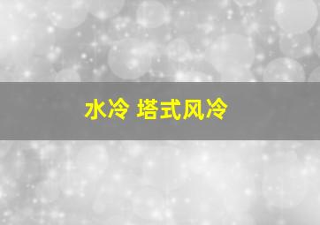 水冷 塔式风冷